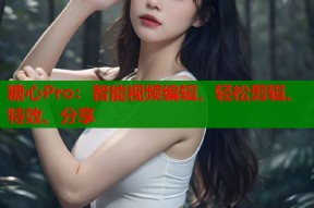 糖心Pro：智能视频编辑，轻松剪辑、特效、分享