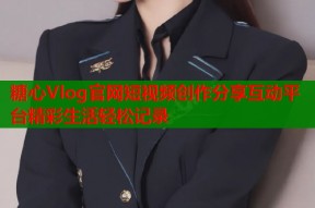 糖心Vlog官网短视频创作分享互动平台精彩生活轻松记录