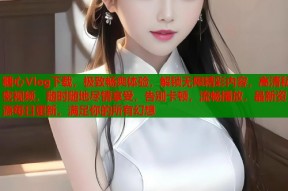 糖心Vlog下载，极致畅爽体验，解锁无限精彩内容，高清私密视频，随时随地尽情享受，告别卡顿，流畅播放，最新资源每日更新，满足你的所有幻想