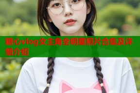 糖心vlog女主角全明星照片合集及详细介绍