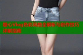 糖心Vlog色彩风格全解析与创作技巧详解指南