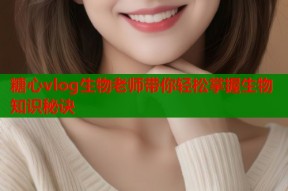 糖心vlog生物老师带你轻松掌握生物知识秘诀