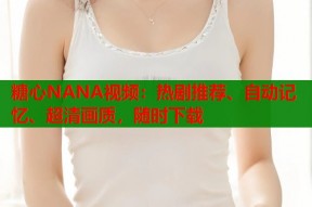 糖心NANA视频：热剧推荐、自动记忆、超清画质，随时下载