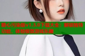 糖心污染版v1.3.0下载大全：解锁独特功能，体验极致游戏乐趣