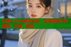 以糖心Vlog视频合集，百度网盘在线播放、共享、备份