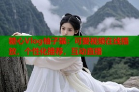 糖心Vlog柚子猫：可爱视频在线播放，个性化推荐，互动直播