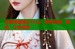 百度网盘糖心Vlog：轻松拍摄、编辑、分享视频