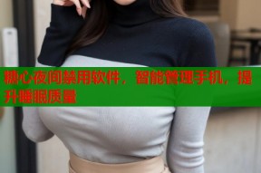 糖心夜间禁用软件，智能管理手机，提升睡眠质量