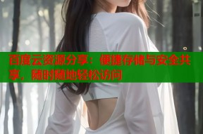 百度云资源分享：便捷存储与安全共享，随时随地轻松访问
