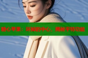 糖心苹果：坏掉的中心，揭秘平特功能