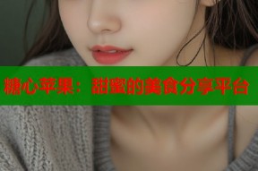 糖心苹果：甜蜜的美食分享平台