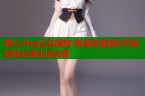 糖心vlog正在播放 快速发现精彩内容轻松分享生活点滴