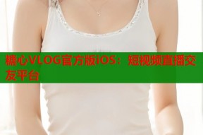 糖心VLOG官方版iOS：短视频直播交友平台