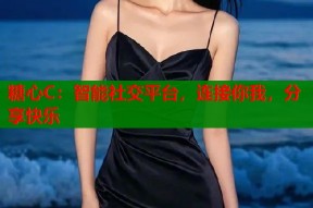 糖心C：智能社交平台，连接你我，分享快乐