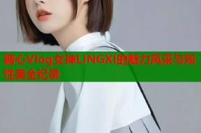 糖心Vlog女神LINGXI的魅力风采与知性美全纪录