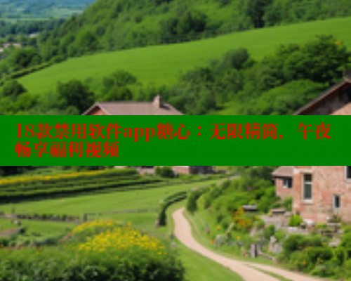 18款禁用软件app糖心：无限精简，午夜畅享福利视频 糖心vlog官网观看 第1张