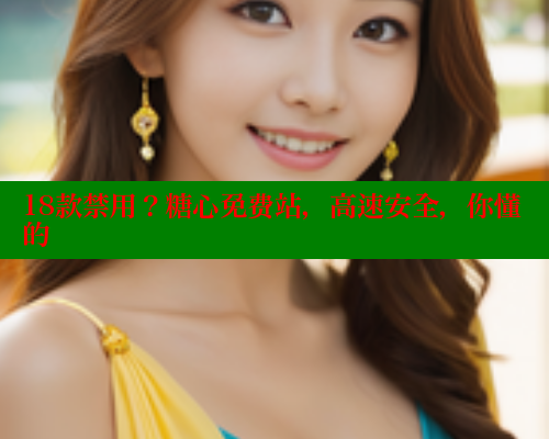 18款禁用？糖心免费站，高速安全，你懂的 糖心 第1张
