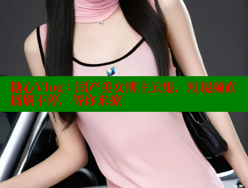 糖心Vlog：国产美女博主云集，短视频直播刷不停，等你来撩 糖心 第2张