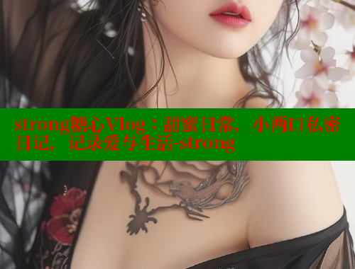 strong糖心Vlog：甜蜜日常，小两口私密日记，记录爱与生活-strong 糖心视频 第2张