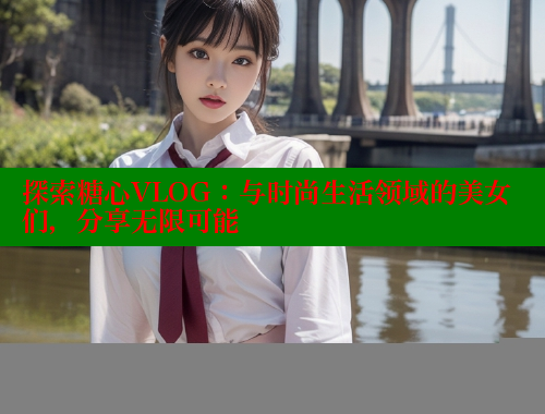 探索糖心VLOG：与时尚生活领域的美女们，分享无限可能 糖心 第1张