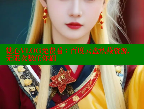 糖心VLOG免费看：百度云盘私藏资源，无限次数任你刷 糖心视频 第2张