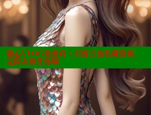 糖心VLOG免费看：百度云盘私藏资源，无限次数任你刷 糖心视频 第1张