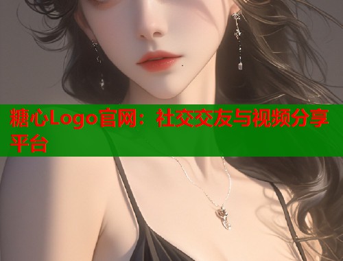 糖心Logo官网：社交交友与视频分享平台  第2张
