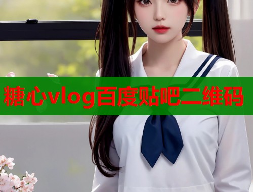 糖心vlog百度贴吧二维码  第1张