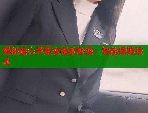 揭秘糖心苹果变褐的秘密：智能保鲜技术  第1张