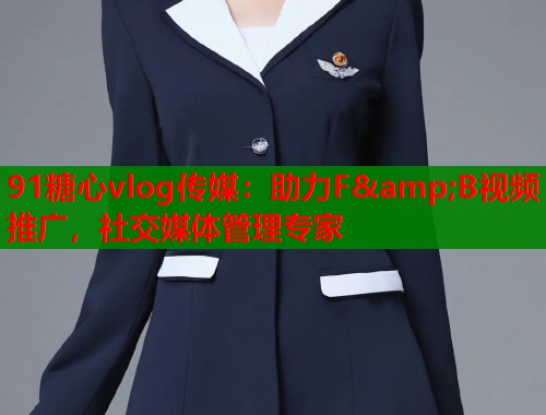 91糖心vlog传媒：助力F&amp;B视频推广，社交媒体管理专家  第2张