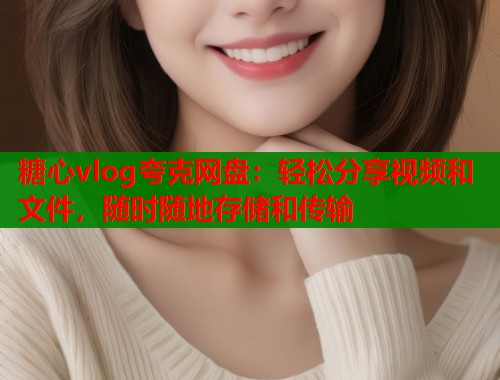 糖心vlog夸克网盘：轻松分享视频和文件，随时随地存储和传输  第1张
