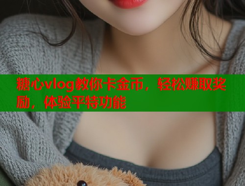 糖心vlog教你卡金币，轻松赚取奖励，体验平特功能  第1张