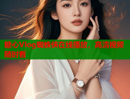 糖心Vlog蜘蛛侠在线播放，高清视频随时看  第2张