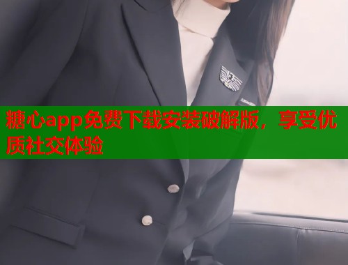 糖心app免费下载安装破解版，享受优质社交体验  第1张