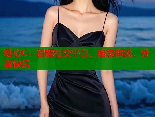 糖心C：智能社交平台，连接你我，分享快乐  第1张