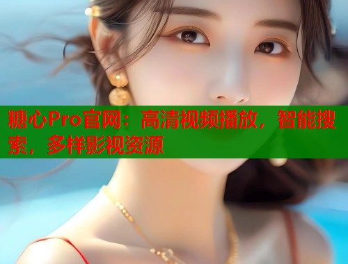 糖心Pro官网：高清视频播放，智能搜索，多样影视资源  第1张