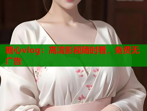 糖心vlog：高清影视随时看，免费无广告  第1张