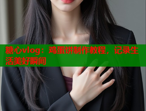 糖心vlog：鸡蛋饼制作教程，记录生活美好瞬间  第1张