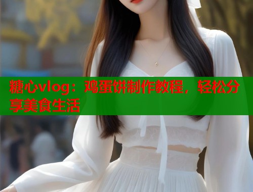 糖心vlog：鸡蛋饼制作教程，轻松分享美食生活  第2张
