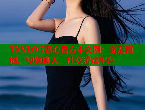 TXVLOG糖心官方中文网：交友直播、视频聊天、社交游戏平台  第2张