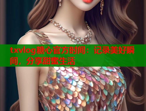 txvlog糖心官方时间：记录美好瞬间，分享甜蜜生活  第2张