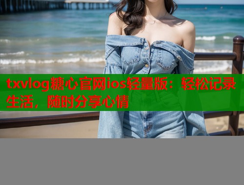 txvlog糖心官网ios轻量版：轻松记录生活，随时分享心情  第1张