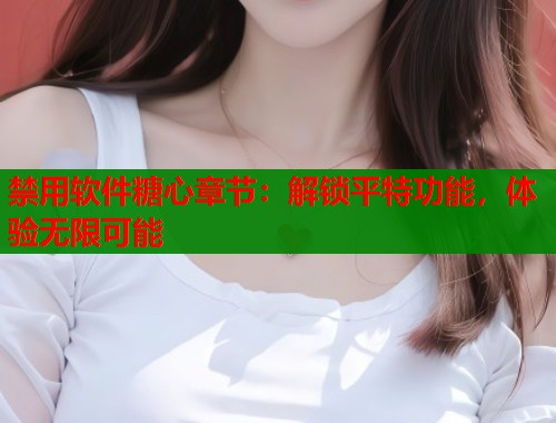 禁用软件糖心章节：解锁平特功能，体验无限可能  第1张