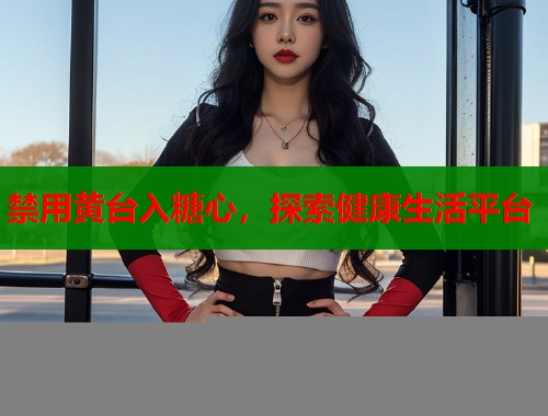 禁用黄台入糖心，探索健康生活平台  第1张