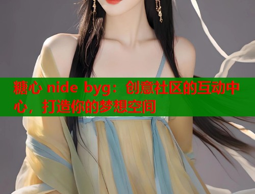 糖心 nide byg：创意社区的互动中心，打造你的梦想空间  第1张