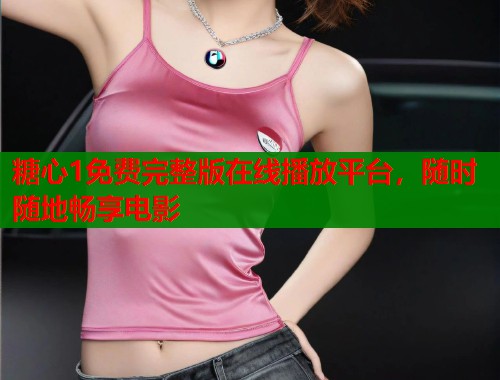 糖心1免费完整版在线播放平台，随时随地畅享电影  第2张