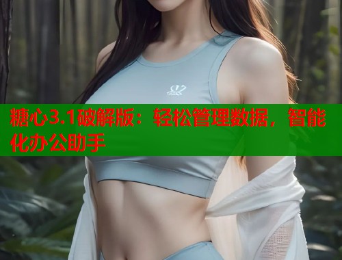 糖心3.1破解版：轻松管理数据，智能化办公助手  第1张