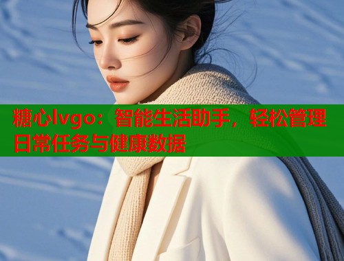 糖心lvgo：智能生活助手，轻松管理日常任务与健康数据  第1张