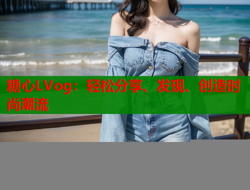 糖心LVog：轻松分享、发现、创造时尚潮流  第2张
