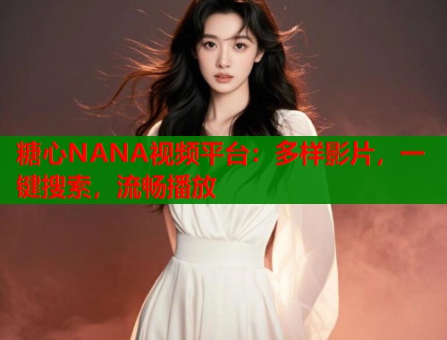 糖心NANA视频平台：多样影片，一键搜索，流畅播放  第1张